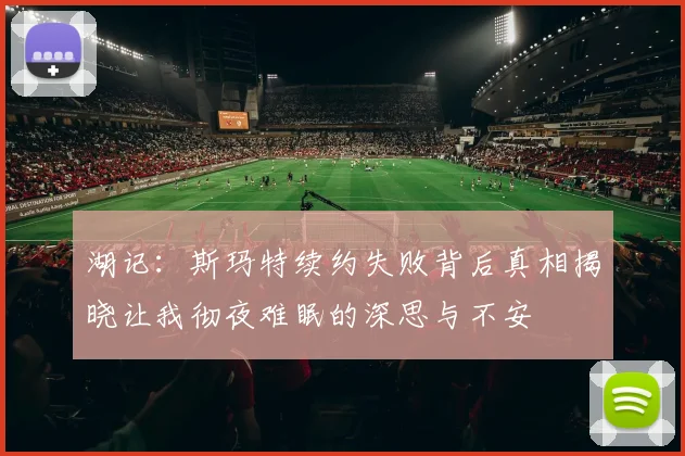 湖记：斯玛特续约失败背后真相揭晓让我彻夜难眠的深思与不安