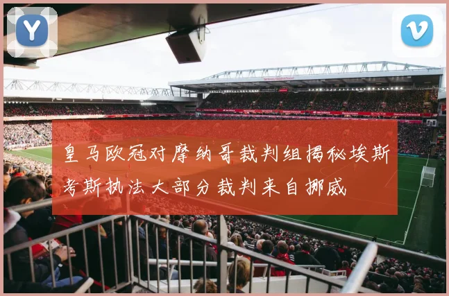 皇马欧冠对摩纳哥裁判组揭秘埃斯考斯执法大部分裁判来自挪威