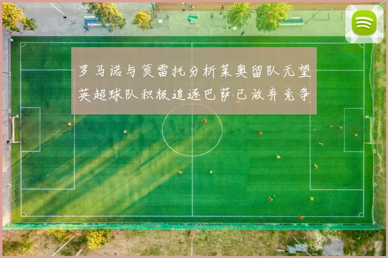 罗马诺与莫雷托分析莱奥留队无望英超球队积极追逐巴萨已放弃竞争