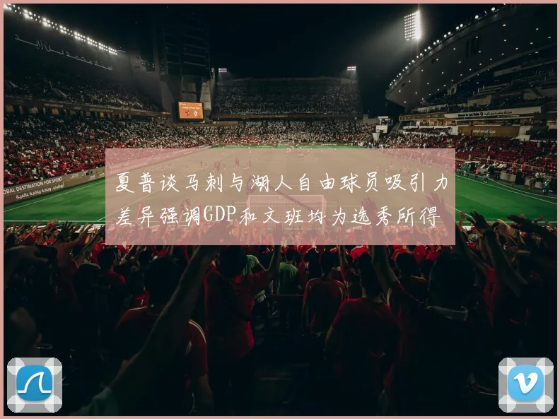 夏普谈马刺与湖人自由球员吸引力差异强调GDP和文班均为选秀所得