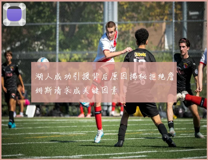 湖人成功引援背后原因揭秘拒绝詹姆斯请求成关键因素