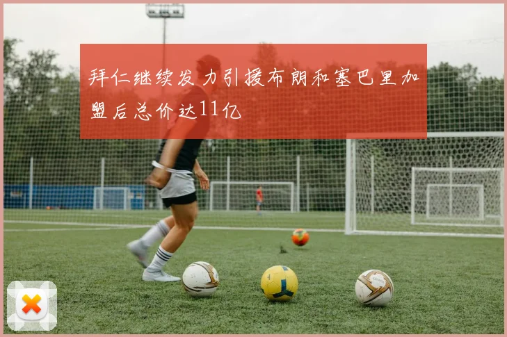 拜仁继续发力引援布朗和塞巴里加盟后总价达11亿