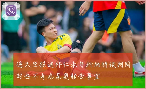 德天空报道拜仁未与科纳特谈判同时也不考虑莱奥转会事宜